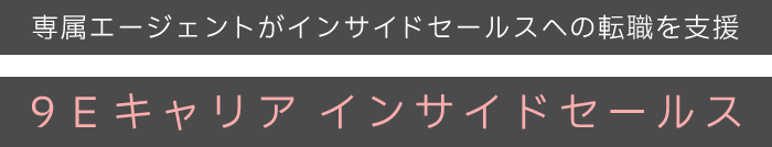 専属エージェントがインサイドセールスへの転職を支援　9Eキャリアインサイドセールス
